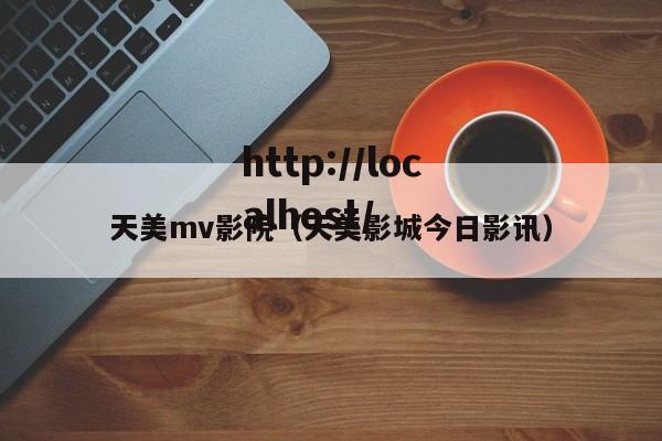 天美mv影院(天美影城今日影讯)