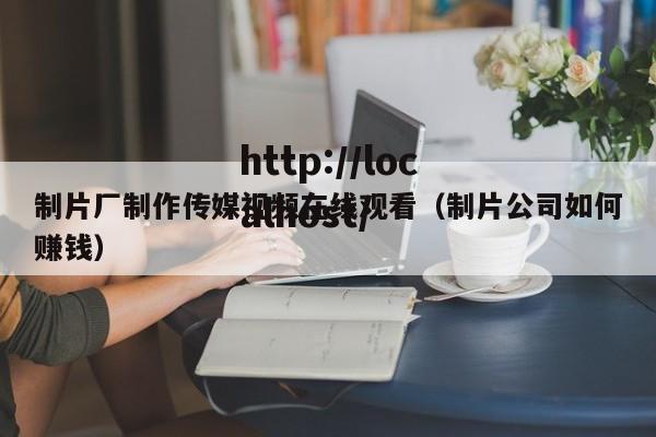 制片厂制作传媒视频在线观看(制片公司如何赚钱)
