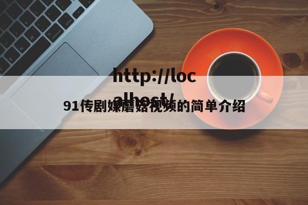 91传剧媒蘑菇视频的简单介绍